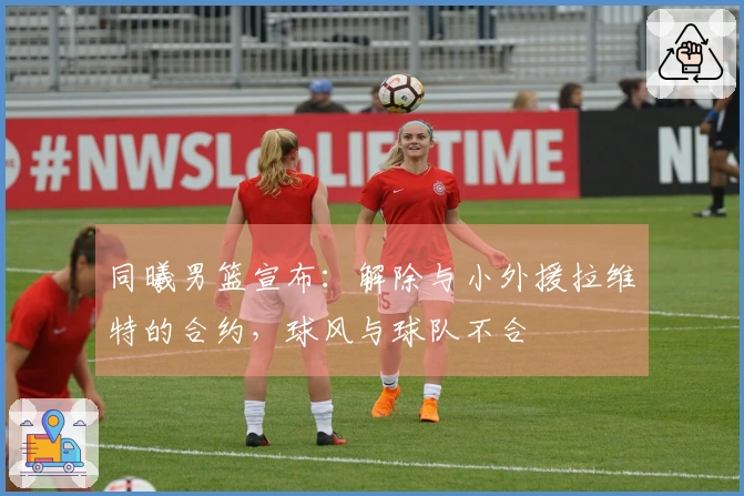 同曦男篮宣布：解除与小外援拉维特的合约，球风与球队不合