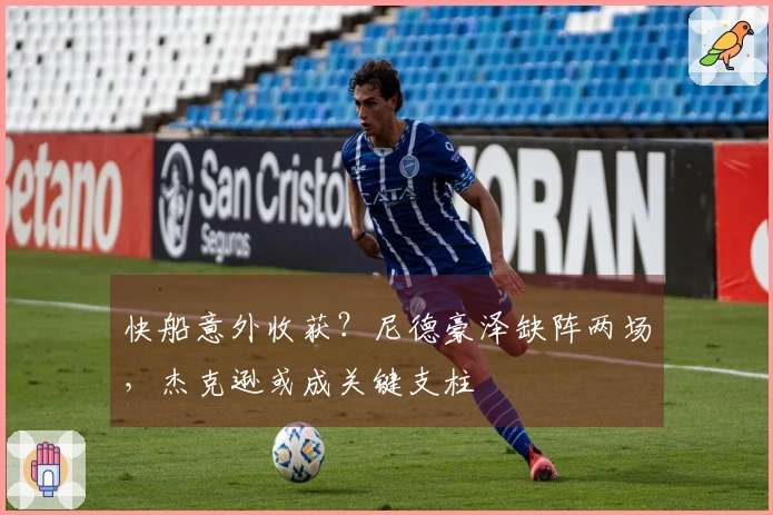 快船意外收获？尼德豪泽缺阵两场，杰克逊或成关键支柱