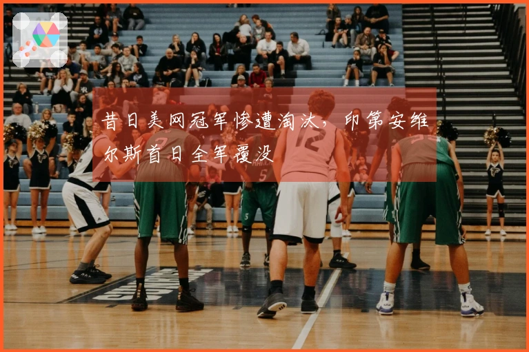 昔日美网冠军惨遭淘汰，印第安维尔斯首日全军覆没