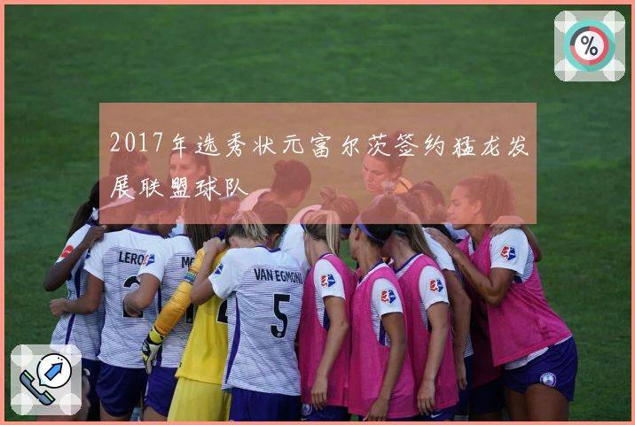 2017年选秀状元富尔茨签约猛龙发展联盟球队