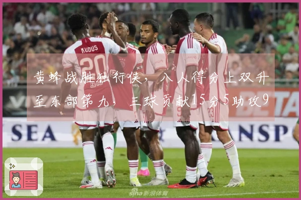 黄蜂战胜独行侠，八人得分上双升至东部第九，三球贡献15分5助攻9篮板