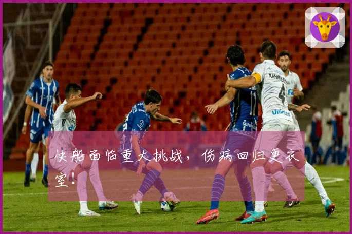 快船面临重大挑战，伤病回归更衣室！