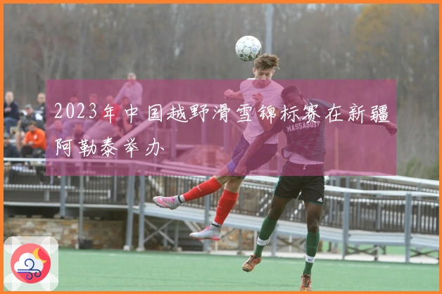 2023年中国越野滑雪锦标赛在新疆阿勒泰举办