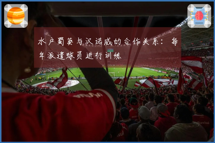 水户蜀葵与汉诺威的合作关系：每年派遣球员进行训练