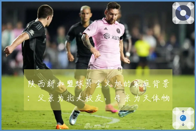 陕西新加盟球员金文旭的家庭背景：父亲为北大校友，母亲为天体物理学专家
