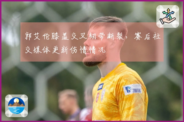 郭艾伦膝盖交叉韧带断裂，赛后社交媒体更新伤情情况