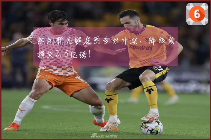 热刺暂无解雇图多尔计划，降级或损失2.5亿镑！