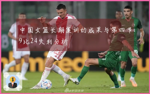 中国女篮长期集训的成果与第四节9比24失利分析