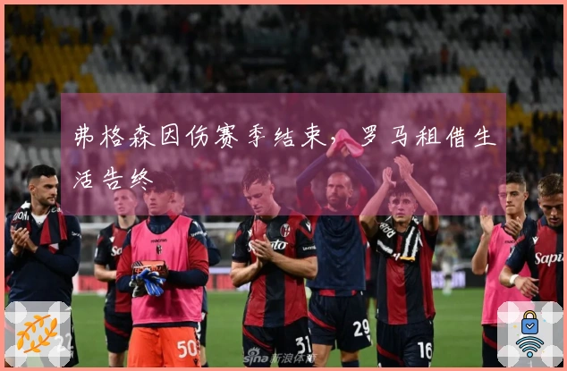 弗格森因伤赛季结束，罗马租借生活告终